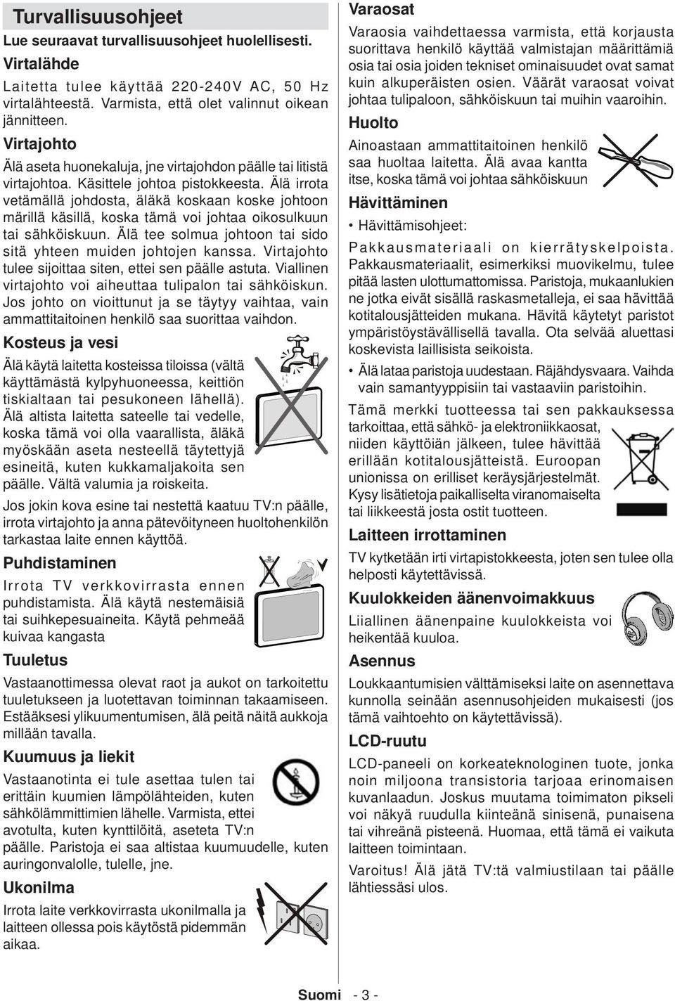Älä irrota vetämällä johdosta, äläkä koskaan koske johtoon märillä käsillä, koska tämä voi johtaa oikosulkuun tai sähköiskuun. Älä tee solmua johtoon tai sido sitä yhteen muiden johtojen kanssa.