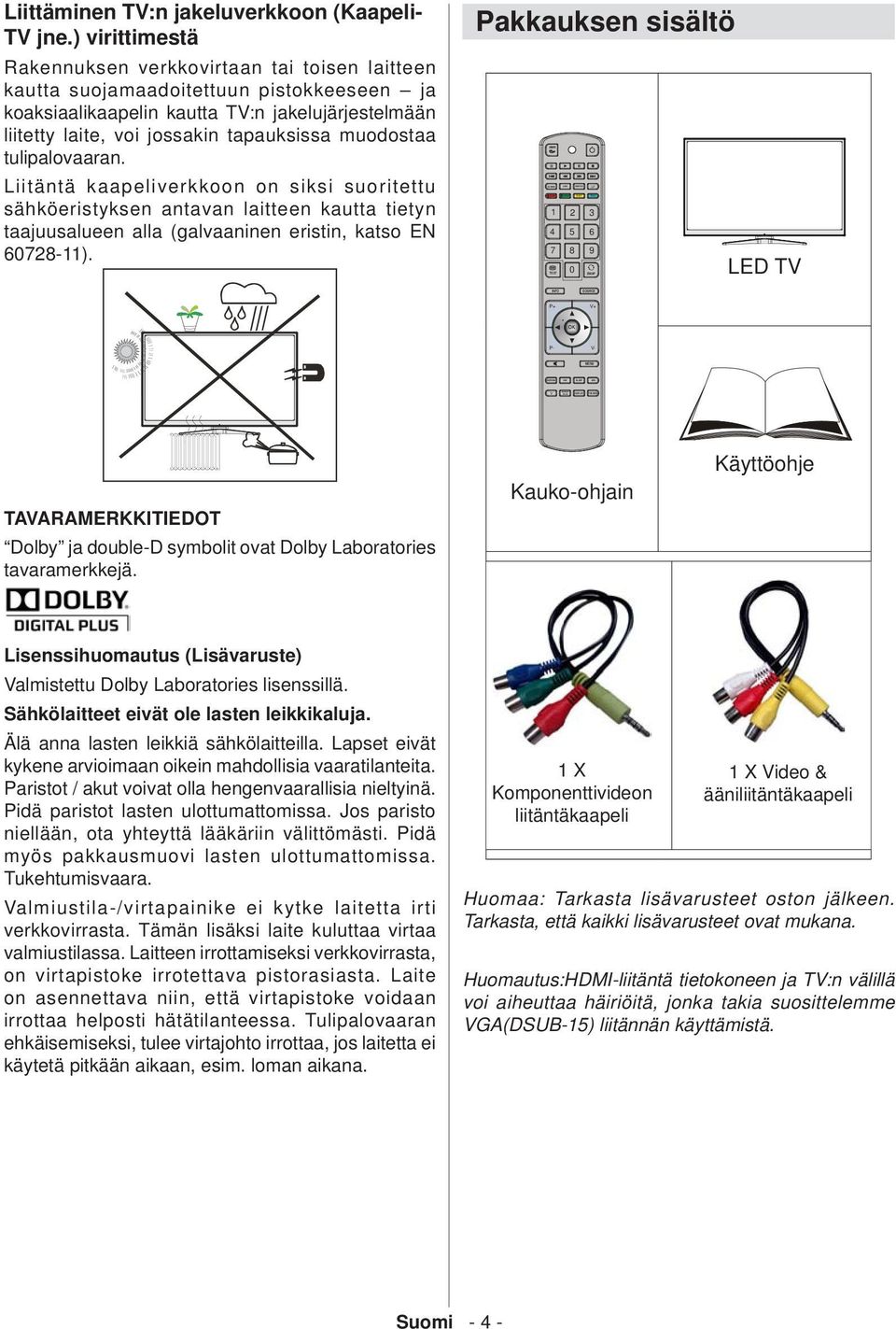 muodostaa tulipalovaaran. Liitäntä kaapeliverkkoon on siksi suoritettu sähköeristyksen antavan laitteen kautta tietyn taajuusalueen alla (galvaaninen eristin, katso EN 60728-11).
