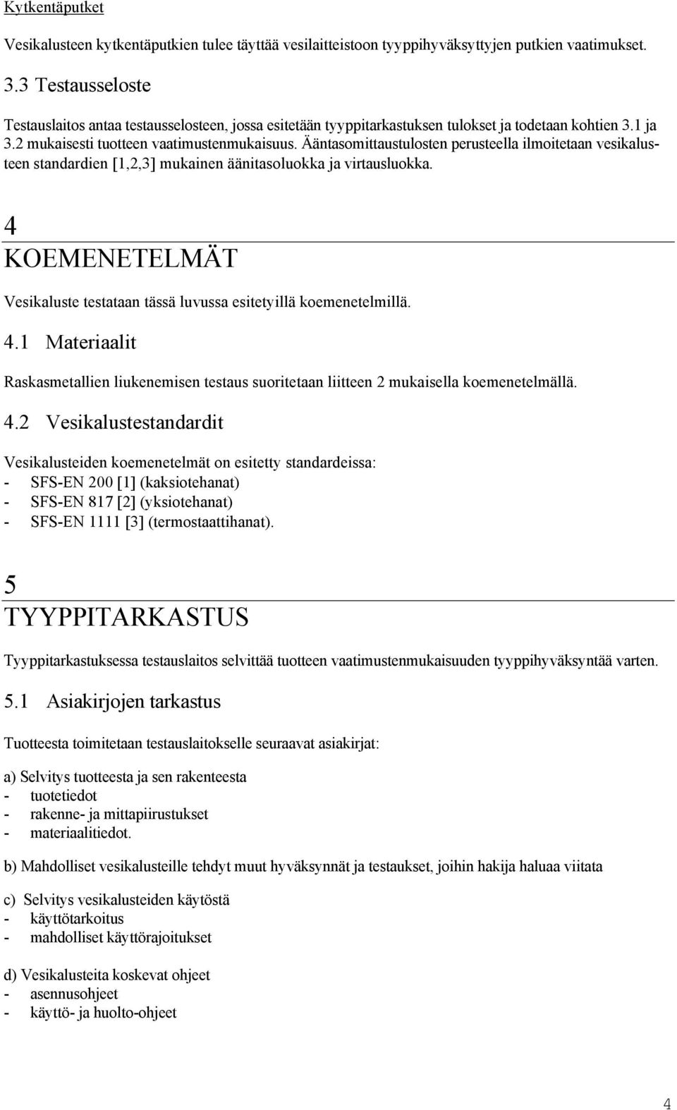 Ääntasomittaustulosten perusteella ilmoitetaan vesikalusteen standardien [1,2,3] mukainen äänitasoluokka ja virtausluokka.