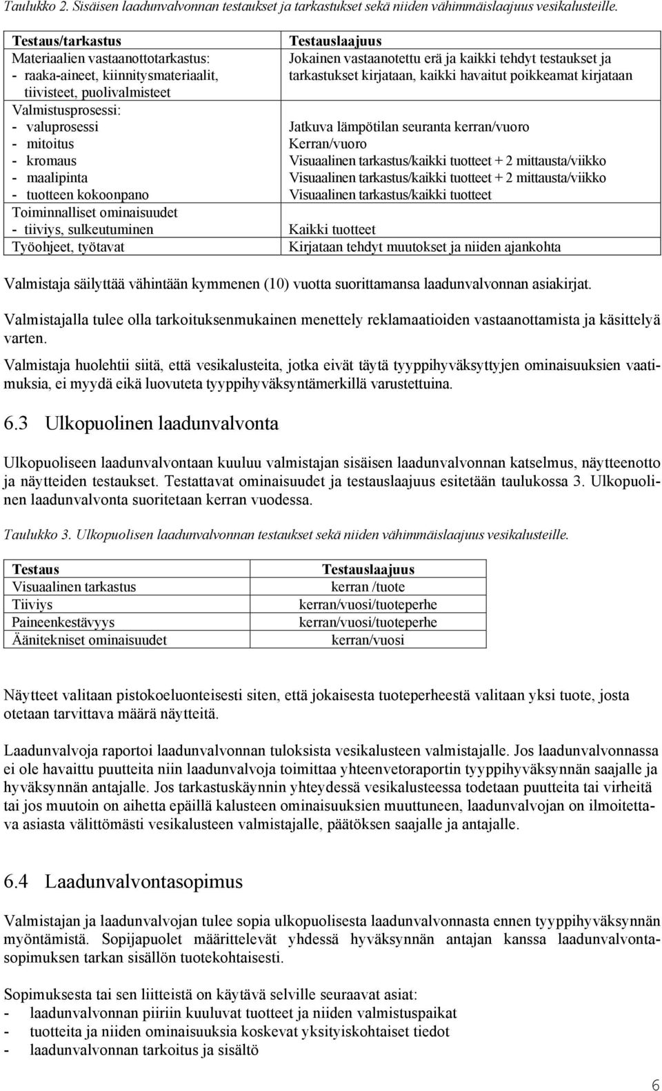 havaitut poikkeamat kirjataan tiivisteet, puolivalmisteet Valmistusprosessi: - valuprosessi Jatkuva lämpötilan seuranta kerran/vuoro - mitoitus Kerran/vuoro - kromaus Visuaalinen tarkastus/kaikki