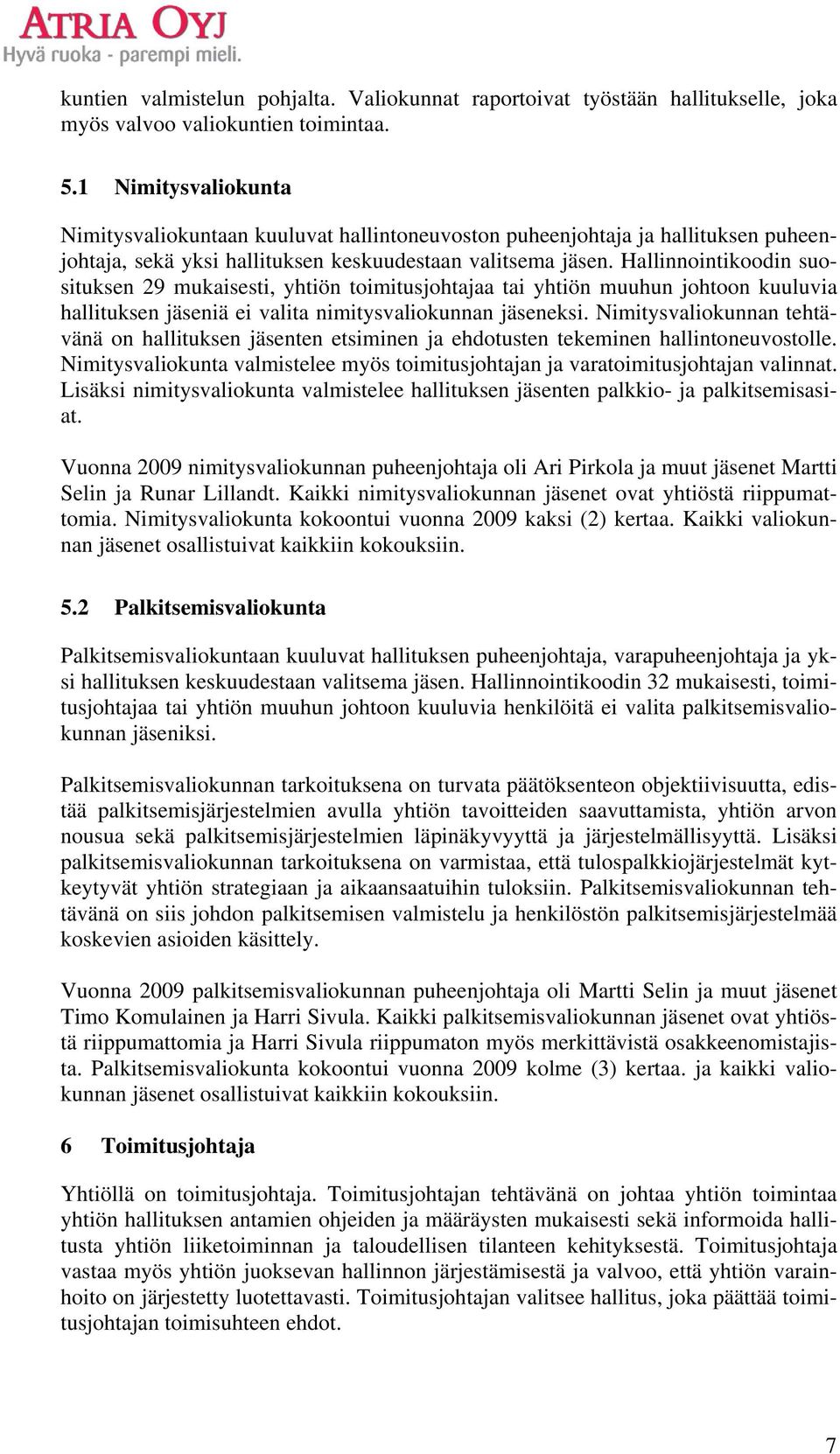 Hallinnointikoodin suosituksen 29 mukaisesti, yhtiön toimitusjohtajaa tai yhtiön muuhun johtoon kuuluvia hallituksen jäseniä ei valita nimitysvaliokunnan jäseneksi.