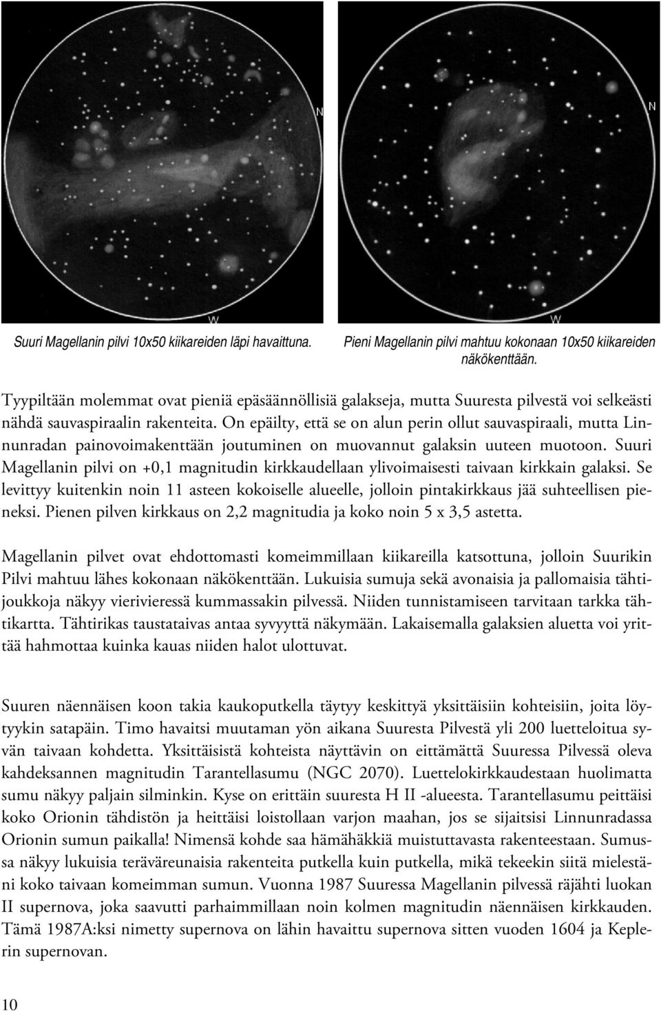 On epäilty, että se on alun perin ollut sauvaspiraali, mutta Linnunradan painovoimakenttään joutuminen on muovannut galaksin uuteen muotoon.