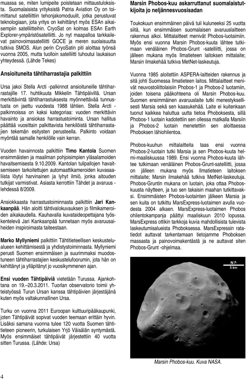 CryoSat on kolmas ESAn Earth Explorer-ympäristösatelliitti. Jo nyt maapalloa tarkkailevat painovoimasatelliitti GOCE ja meren suolaisuutta tutkiva SMOS.