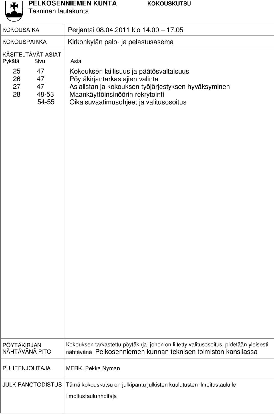 Pöytäkirjantarkastajien valinta Asialistan ja kokouksen työjärjestyksen hyväksyminen Maankäyttöinsinöörin rekrytointi Oikaisuvaatimusohjeet ja valitusosoitus PÖYTÄKIRJAN NÄHTÄVÄNÄ
