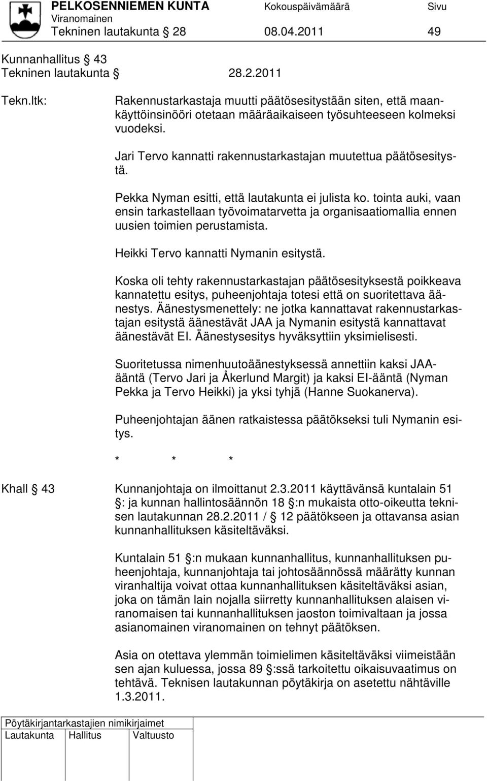 tointa auki, vaan ensin tarkastellaan työvoimatarvetta ja organisaatiomallia ennen uusien toimien perustamista. Heikki Tervo kannatti Nymanin esitystä.