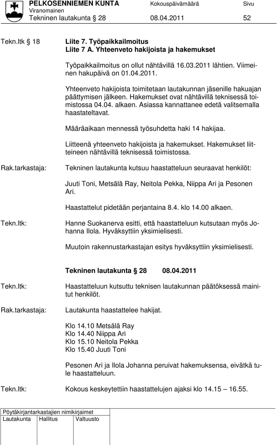 Asiassa kannattanee edetä valitsemalla haastateltavat. Määräaikaan mennessä työsuhdetta haki 14 hakijaa. Liitteenä yhteenveto hakijoista ja hakemukset.