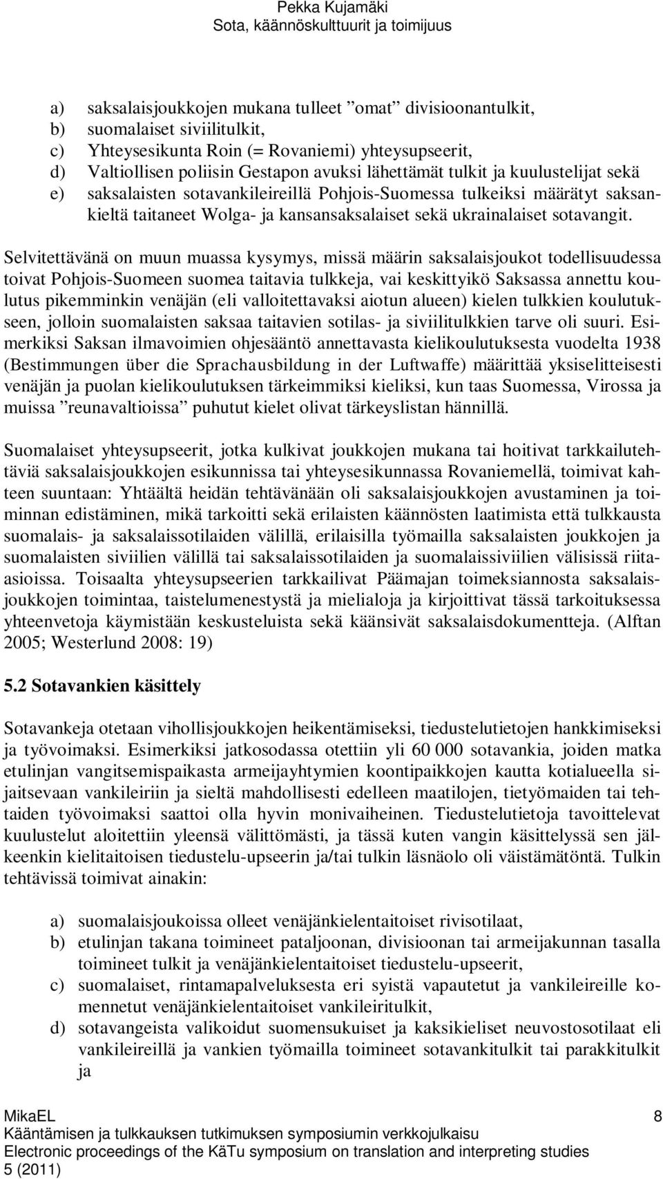 Selvitettävänä on muun muassa kysymys, missä määrin saksalaisjoukot todellisuudessa toivat Pohjois-Suomeen suomea taitavia tulkkeja, vai keskittyikö Saksassa annettu koulutus pikemminkin venäjän (eli