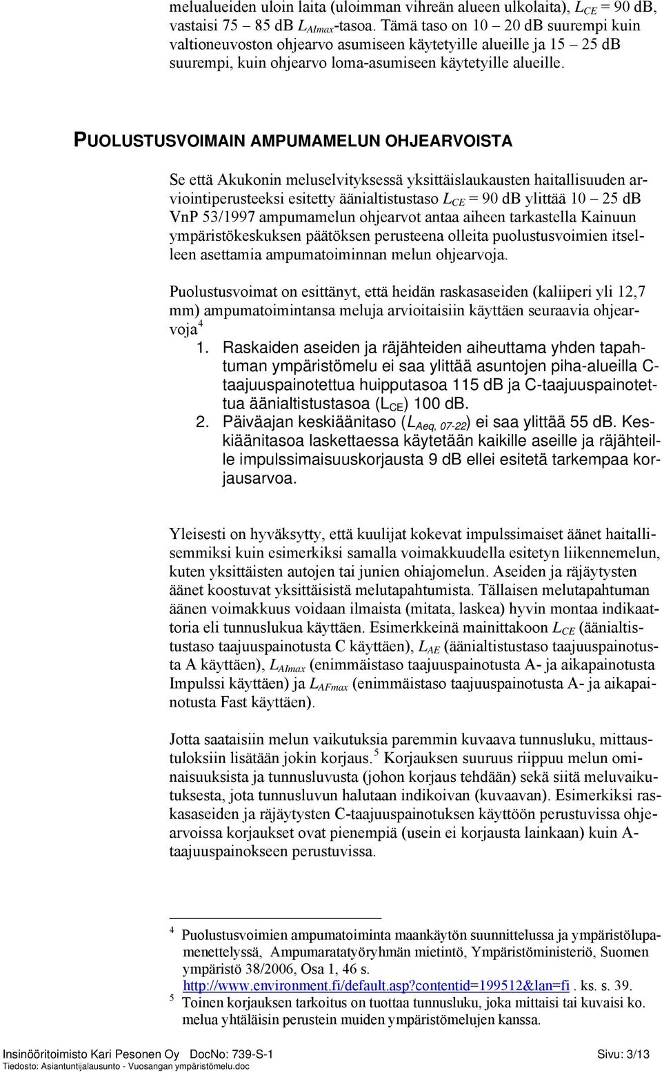 PUOLUSTUSVOIMAIN AMPUMAMELUN OHJEARVOISTA Se että Akukonin meluselvityksessä yksittäislaukausten haitallisuuden arviointiperusteeksi esitetty äänialtistustaso L CE = 90 db ylittää 10 25 db VnP