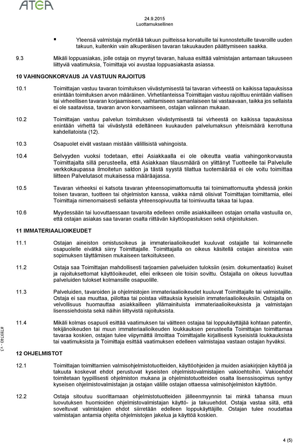 10 VAHINGONKORVAUS JA VASTUUN RAJOITUS 10.1 Toimittajan vastuu tavaran toimituksen viivästymisestä tai tavaran virheestä on kaikissa tapauksissa enintään toimituksen arvon määräinen.