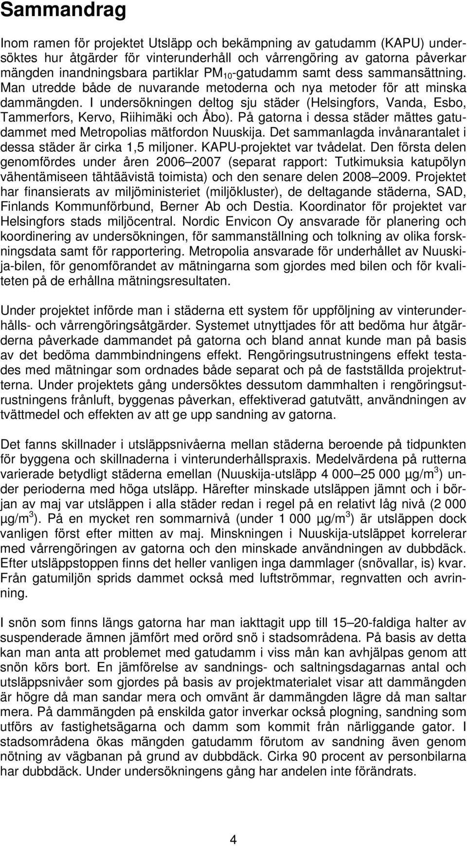 I undersökningen deltog sju städer (Helsingfors, Vanda, Esbo, Tammerfors, Kervo, Riihimäki och Åbo). På gatorna i dessa städer mättes gatudammet med Metropolias mätfordon Nuuskija.