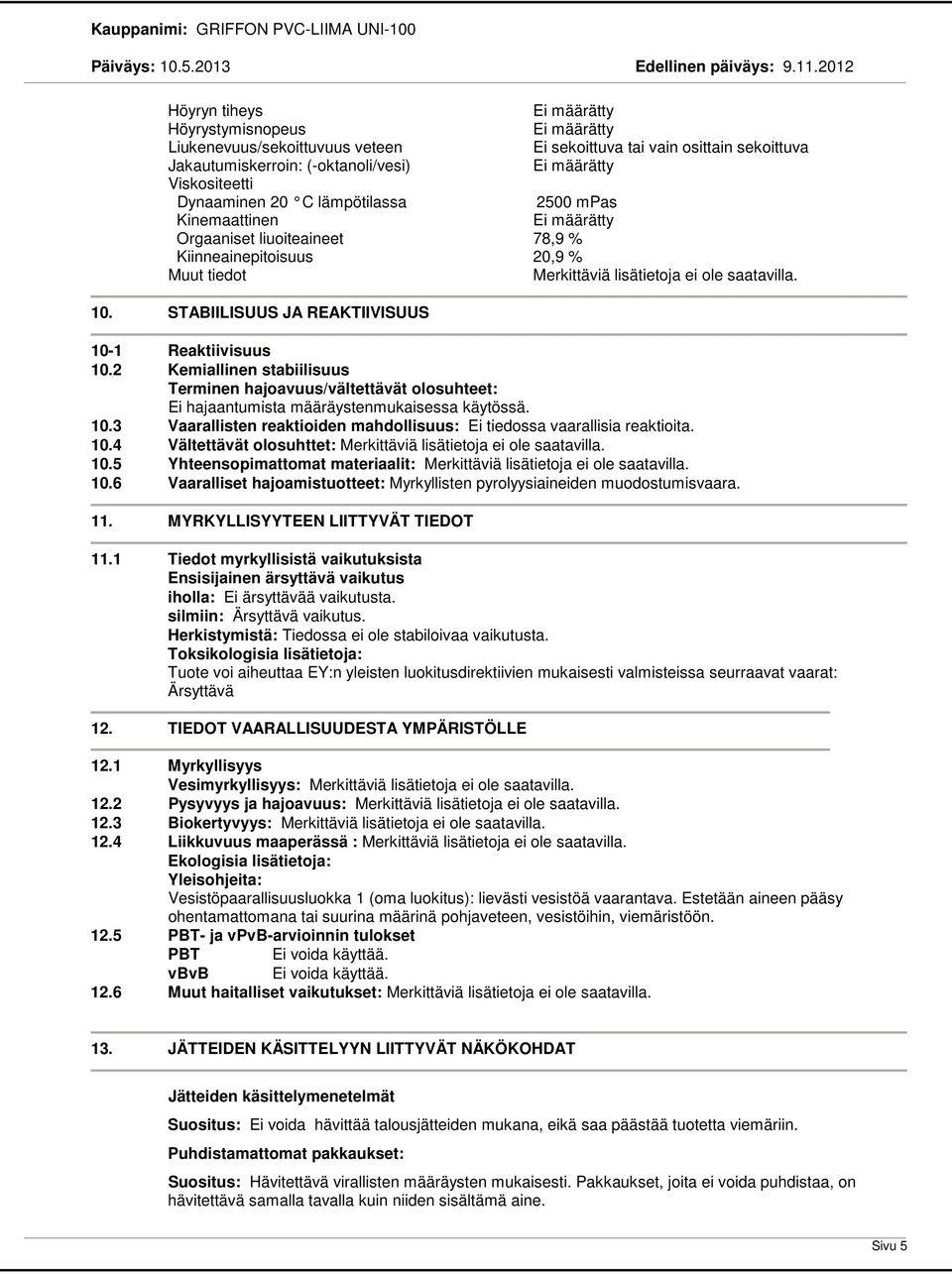 2 Kemiallinen stabiilisuus Terminen hajoavuus/vältettävät olosuhteet: Ei hajaantumista määräystenmukaisessa käytössä. 10.3 Vaarallisten reaktioiden mahdollisuus: Ei tiedossa vaarallisia reaktioita.