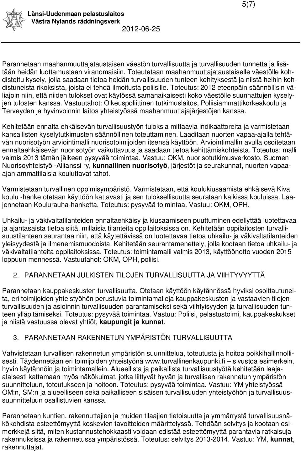 ilmoitusta poliisille. Toteutus: 2012 eteenpäin säännöllisin väliajoin niin, että niiden tulokset ovat käytössä samanaikaisesti koko väestölle suunnattujen kyselyjen tulosten kanssa.