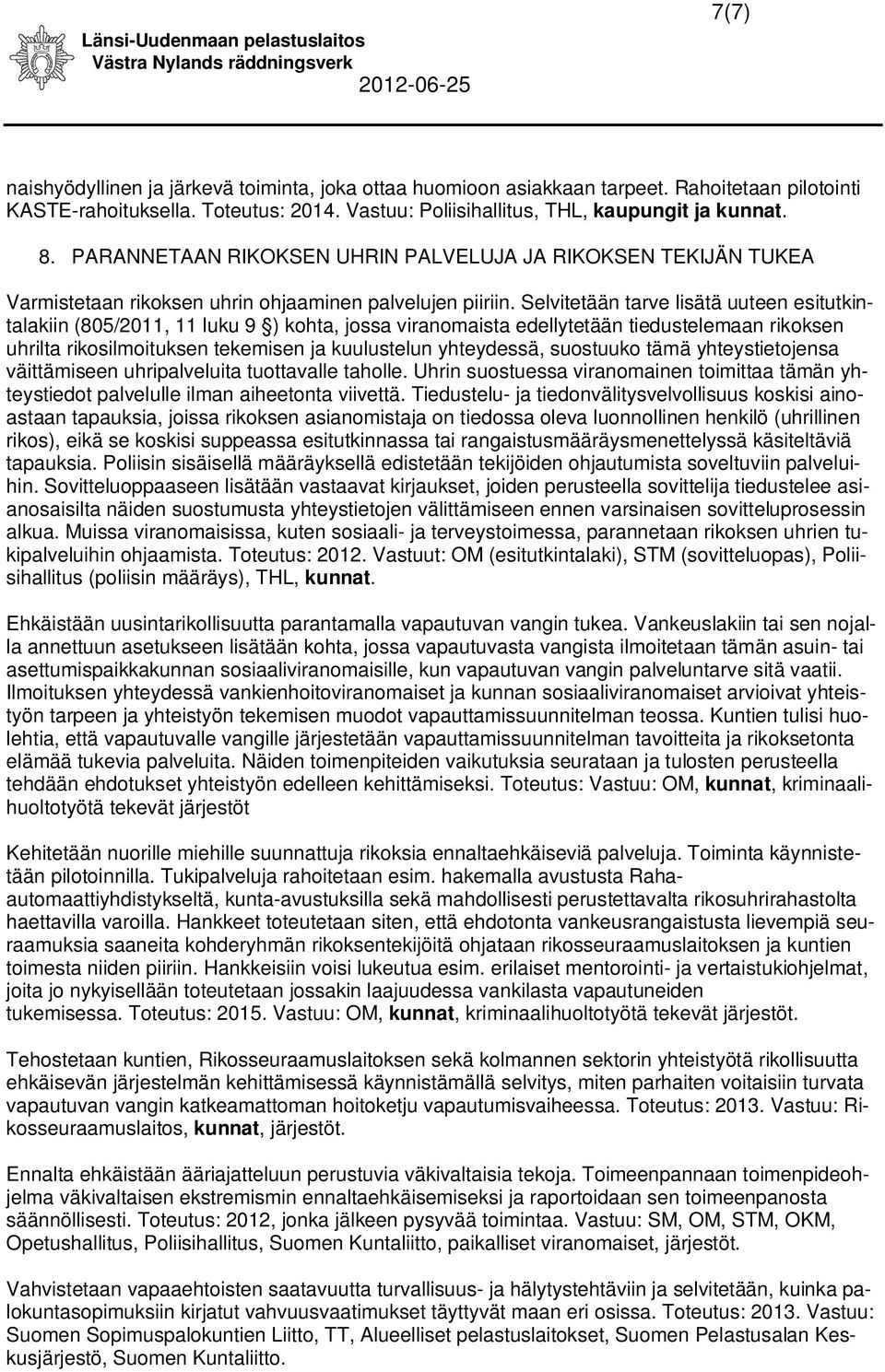 Selvitetään tarve lisätä uuteen esitutkintalakiin (805/2011, 11 luku 9 ) kohta, jossa viranomaista edellytetään tiedustelemaan rikoksen uhrilta rikosilmoituksen tekemisen ja kuulustelun yhteydessä,