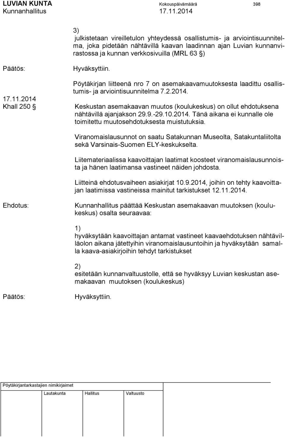 9.-29.10.2014. Tänä aikana ei kunnalle ole toimitettu muutosehdotuksesta muistutuksia. Viranomaislausunnot on saatu Satakunnan Museolta, Satakuntaliitolta sekä Varsinais-Suomen ELY-keskukselta.