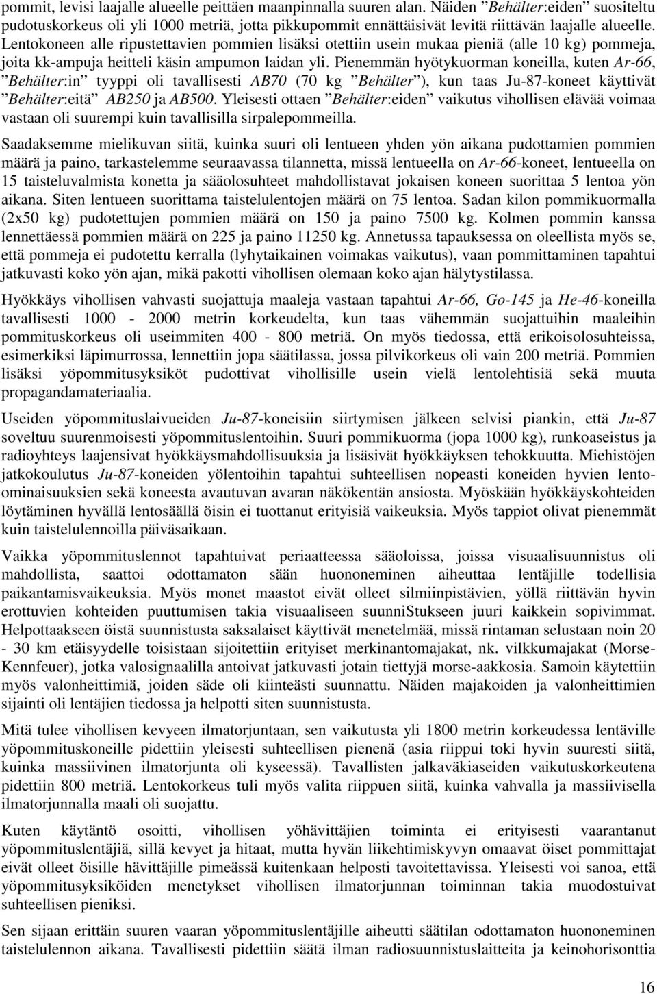 Lentokoneen alle ripustettavien pommien lisäksi otettiin usein mukaa pieniä (alle 10 kg) pommeja, joita kk-ampuja heitteli käsin ampumon laidan yli.