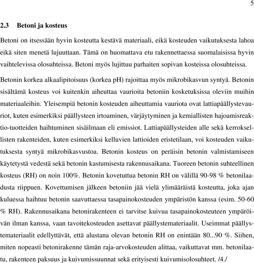 Betonin korkea alkaalipitoisuus (korkea ph) rajoittaa myös mikrobikasvun syntyä. Betonin sisältämä kosteus voi kuitenkin aiheuttaa vaurioita betoniin kosketuksissa oleviin muihin materiaaleihin.