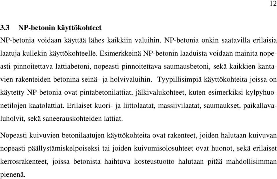 Tyypillisimpiä käyttökohteita joissa on käytetty NP-betonia ovat pintabetonilattiat, jälkivalukohteet, kuten esimerkiksi kylpyhuonetilojen kaatolattiat.