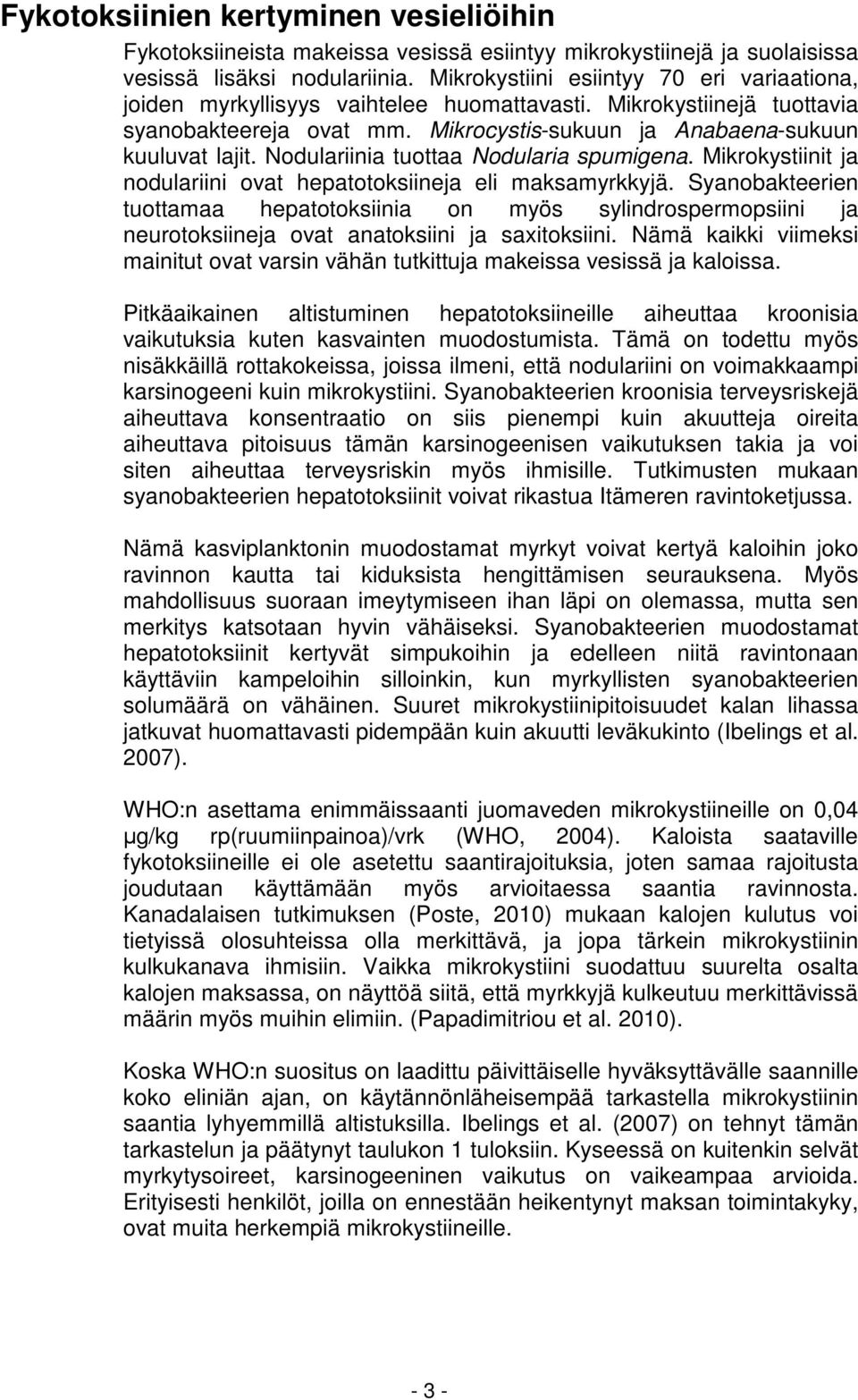 Nodulariinia tuottaa Nodularia spumigena. Mikrokystiinit ja nodulariini ovat hepatotoksiineja eli maksamyrkkyjä.