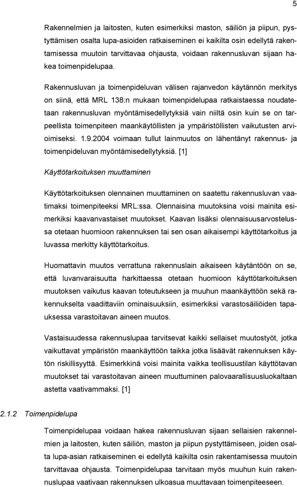 Rakennusluvan ja toimenpideluvan välisen rajanvedon käytännön merkitys on siinä, että MRL 138:n mukaan toimenpidelupaa ratkaistaessa noudatetaan rakennusluvan myöntämisedellytyksiä vain niiltä osin