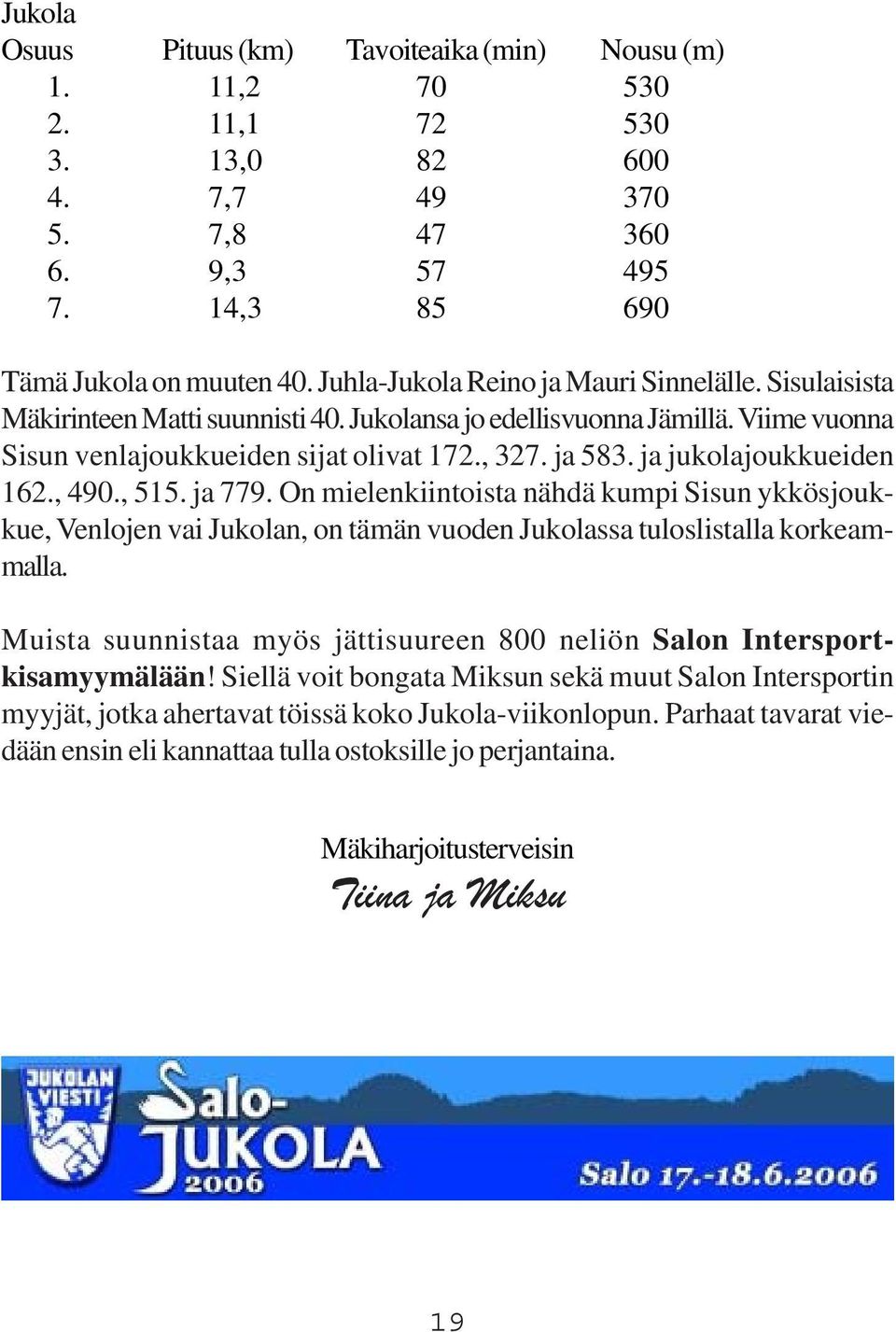 ja jukolajoukkueiden 162., 490., 515. ja 779. On mielenkiintoista nähdä kumpi Sisun ykkösjoukkue, Venlojen vai Jukolan, on tämän vuoden Jukolassa tuloslistalla korkeammalla.