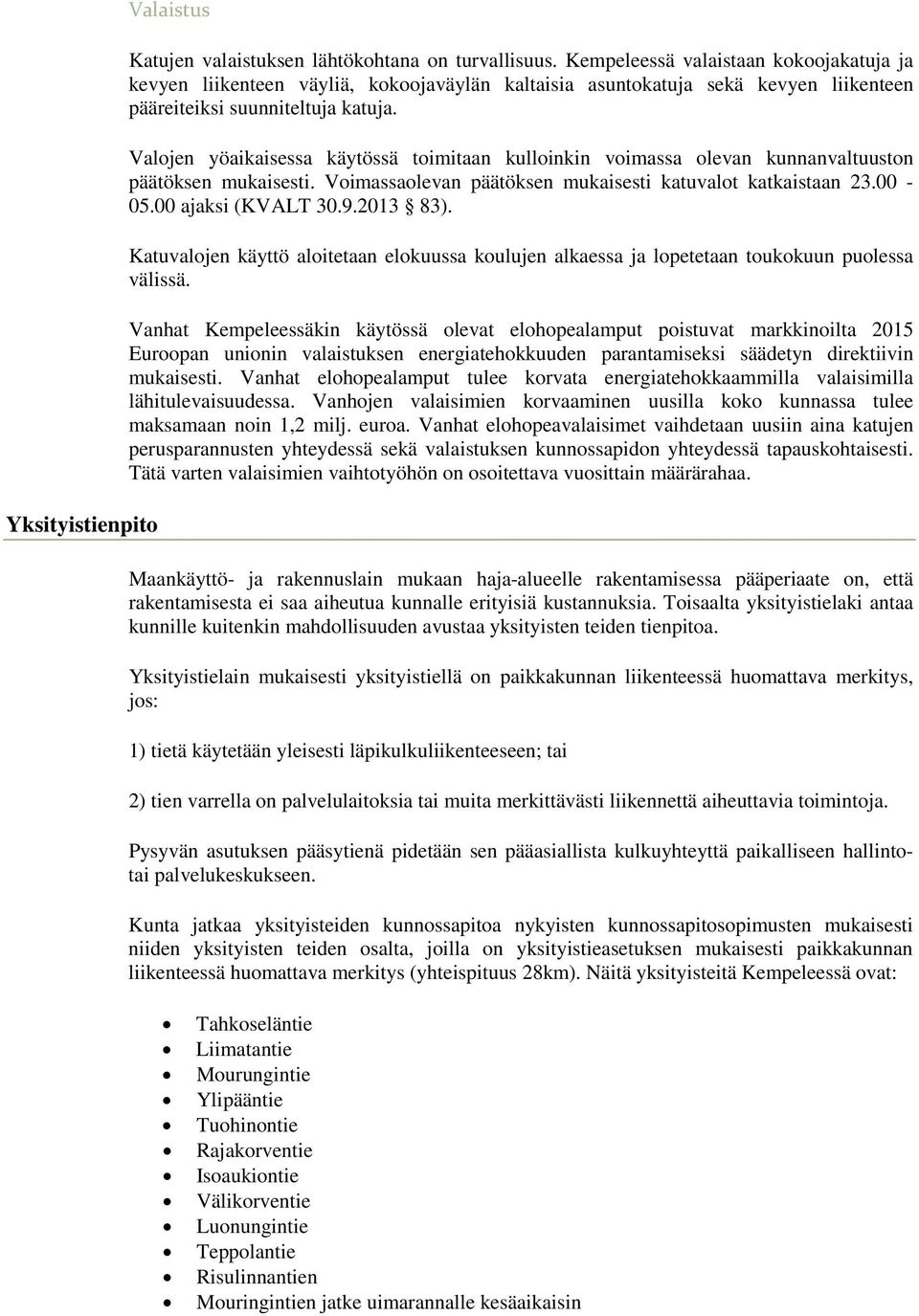 Valojen yöaikaisessa käytössä toimitaan kulloinkin voimassa olevan kunnanvaltuuston päätöksen mukaisesti. Voimassaolevan päätöksen mukaisesti katuvalot katkaistaan 23.00-05.00 ajaksi (KVALT 30.9.