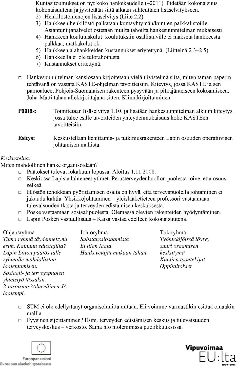 4) Hankkeen koulutuskulut: koulutuksiin osallistuville ei makseta hankkeesta palkkaa, matkakulut ok. 5) Hankkeen alahankkeiden kustannukset eriytettynä. (Liitteinä 2.3 2.5). 6) Hankkeella ei ole tulorahoitusta 7) Kustannukset eritettynä.