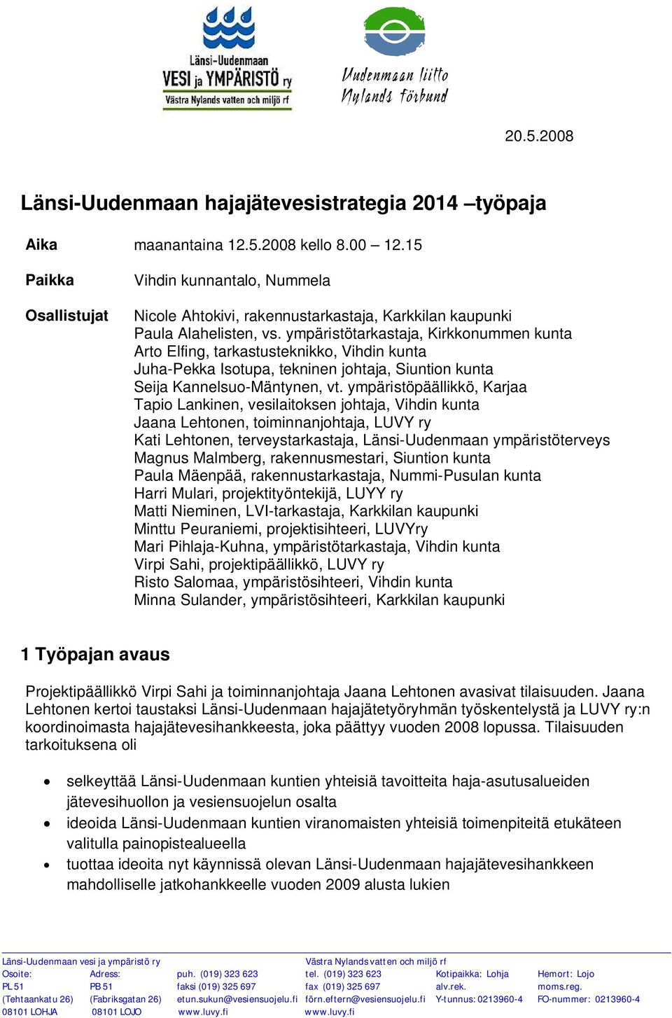 ympäristötarkastaja, Kirkkonummen kunta Arto Elfing, tarkastusteknikko, Vihdin kunta Juha-Pekka Isotupa, tekninen johtaja, Siuntion kunta Seija Kannelsuo-Mäntynen, vt.