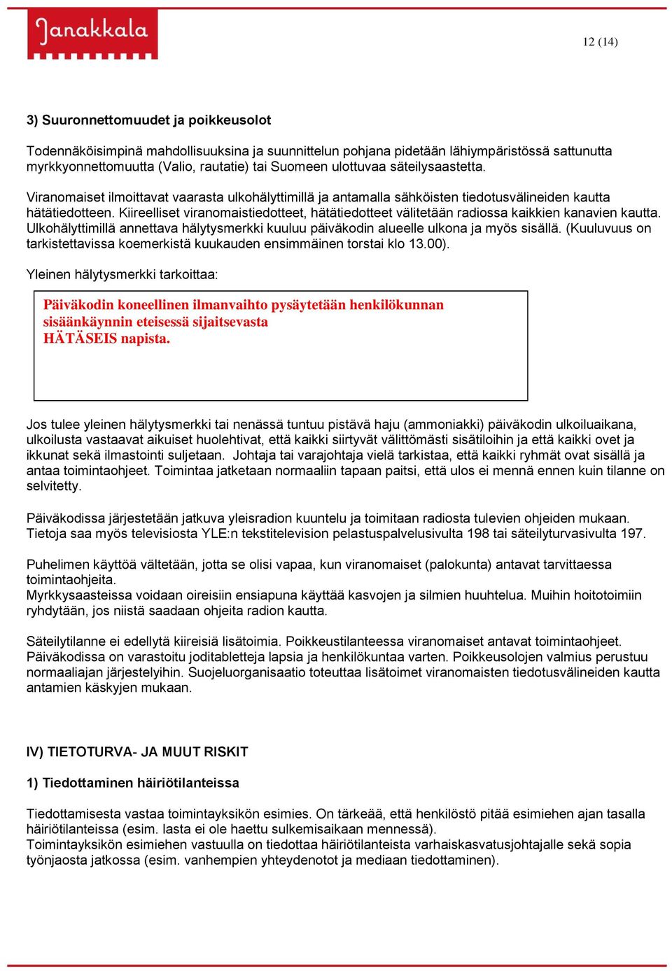 Kiireelliset viranomaistiedotteet, hätätiedotteet välitetään radiossa kaikkien kanavien kautta. Ulkohälyttimillä annettava hälytysmerkki kuuluu päiväkodin alueelle ulkona ja myös sisällä.