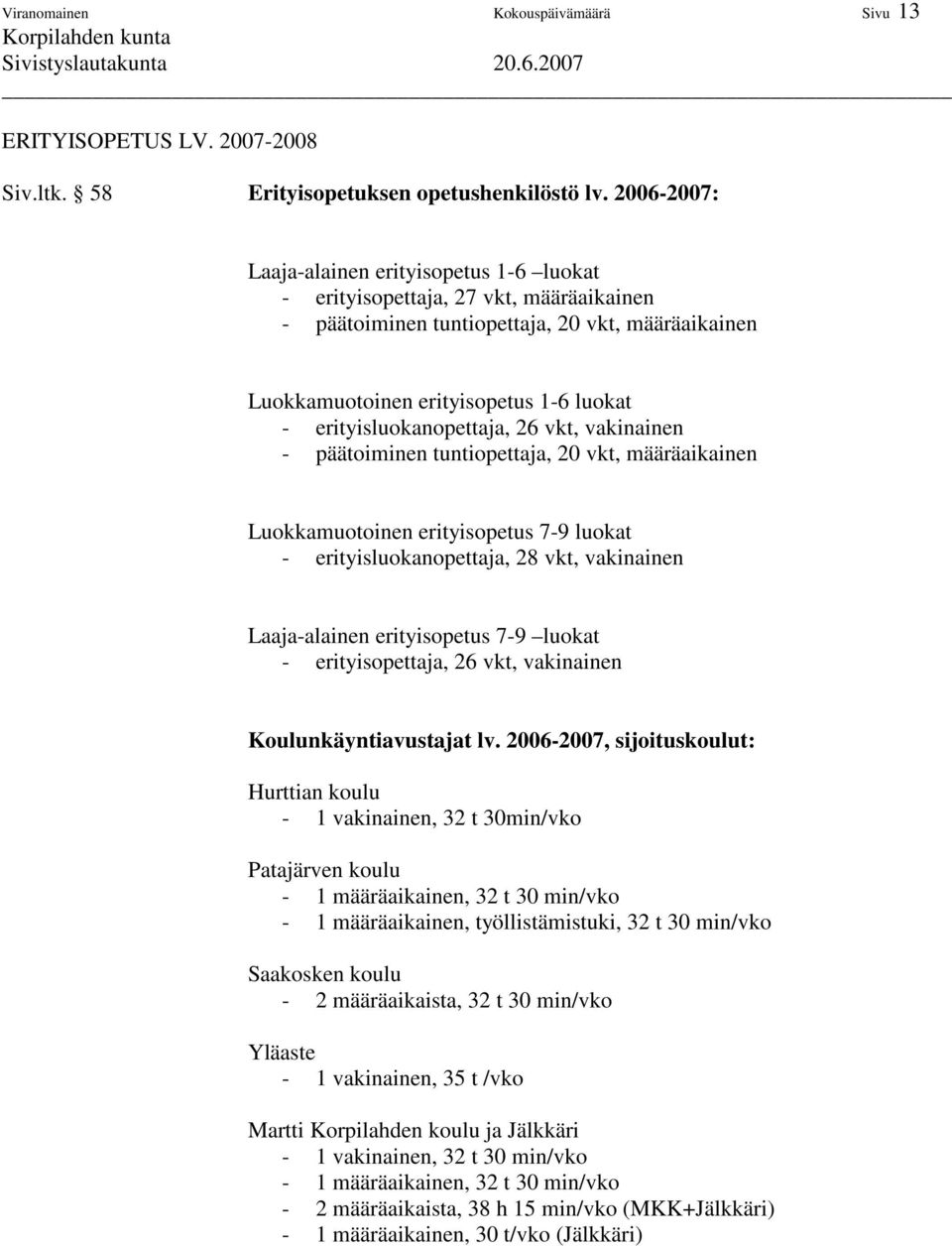 erityisluokanopettaja, 26 vkt, vakinainen - päätoiminen tuntiopettaja, 20 vkt, määräaikainen Luokkamuotoinen erityisopetus 7-9 luokat - erityisluokanopettaja, 28 vkt, vakinainen Laaja-alainen