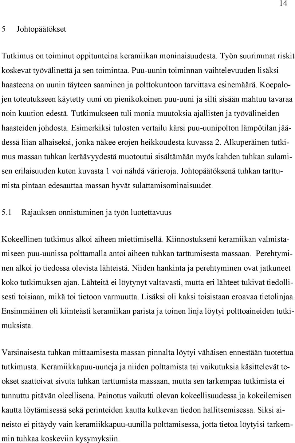 Koepalojen toteutukseen käytetty uuni on pienikokoinen puu-uuni ja silti sisään mahtuu tavaraa noin kuution edestä. Tutkimukseen tuli monia muutoksia ajallisten ja työvälineiden haasteiden johdosta.