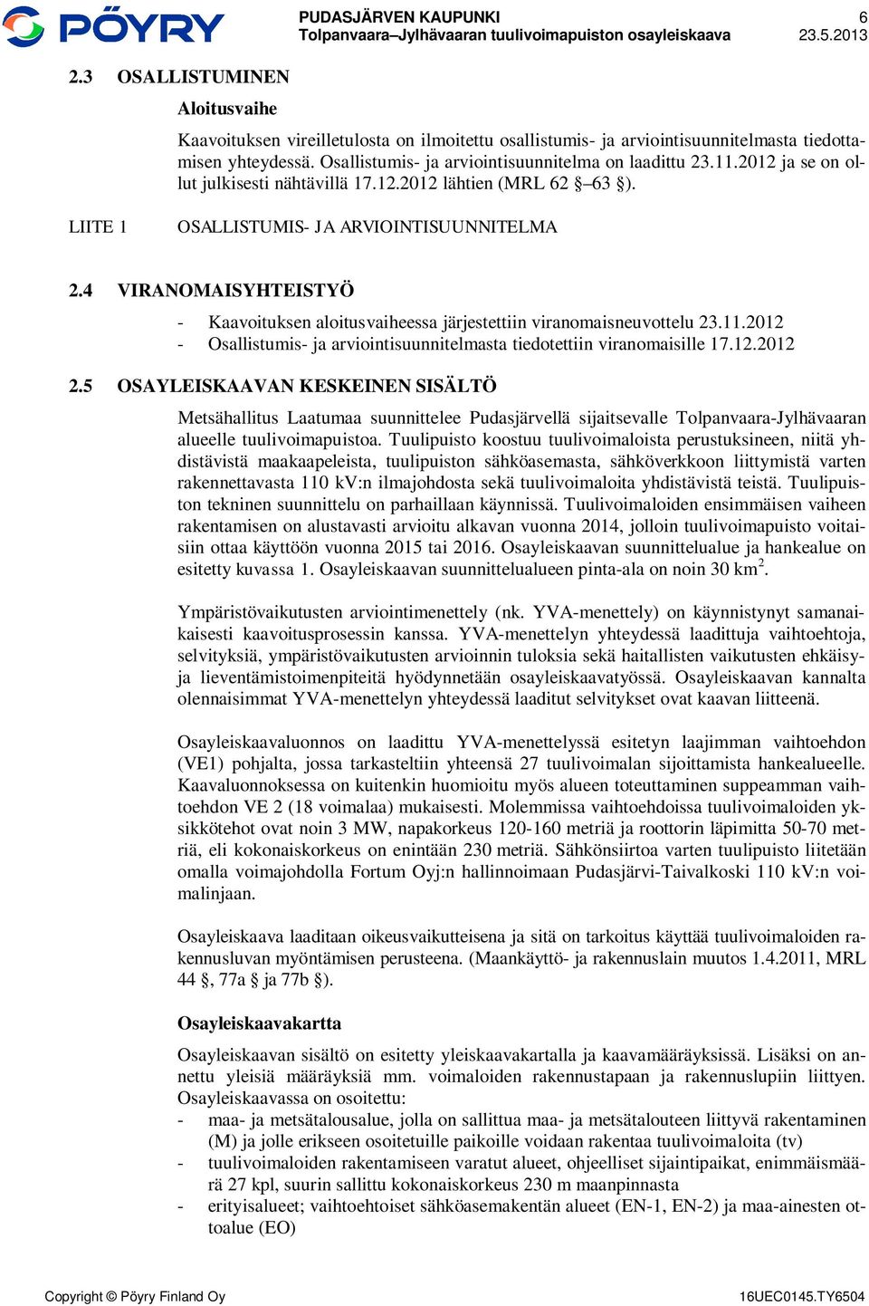 4 VIRANOMAISYHTEISTYÖ - Kaavoituksen aloitusvaiheessa järjestettiin viranomaisneuvottelu 23.11.2012 - Osallistumis- ja arviointisuunnitelmasta tiedotettiin viranomaisille 17.12.2012 2.