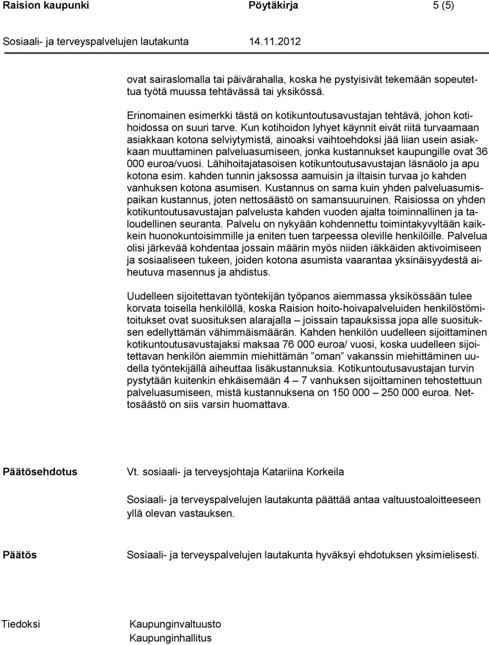 Kun kotihoidon lyhyet käynnit eivät riitä turvaamaan asiakkaan kotona selviytymistä, ainoaksi vaihtoehdoksi jää liian usein asiakkaan muuttaminen palveluasumiseen, jonka kustannukset kaupungille ovat