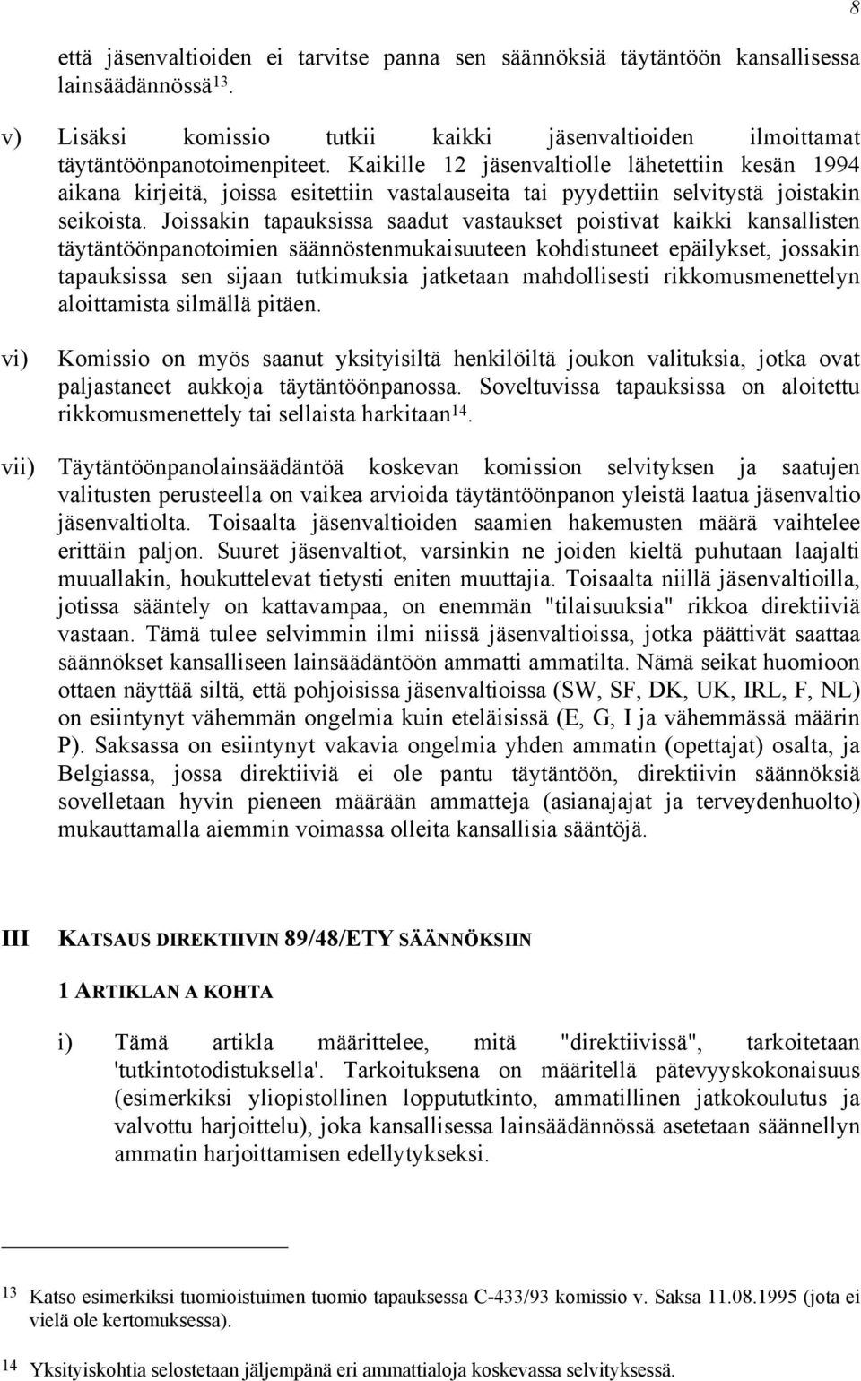 Joissakin tapauksissa saadut vastaukset poistivat kaikki kansallisten täytäntöönpanotoimien säännöstenmukaisuuteen kohdistuneet epäilykset, jossakin tapauksissa sen sijaan tutkimuksia jatketaan