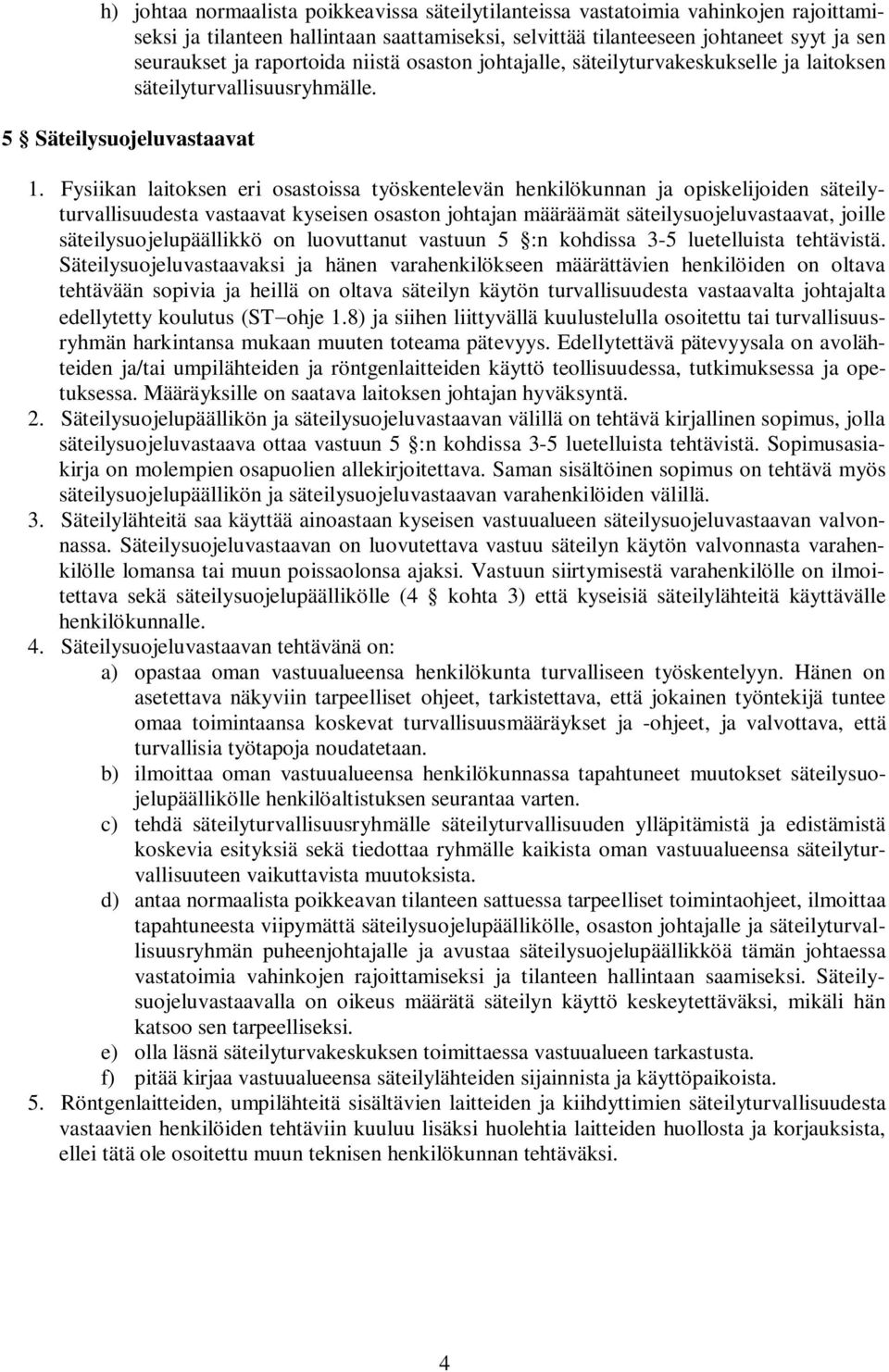 Fysiikan laitoksen eri osastoissa työskentelevän henkilökunnan ja opiskelijoiden säteilyturvallisuudesta vastaavat kyseisen osaston johtajan määräämät t, joille säteilysuojelupäällikkö on luovuttanut