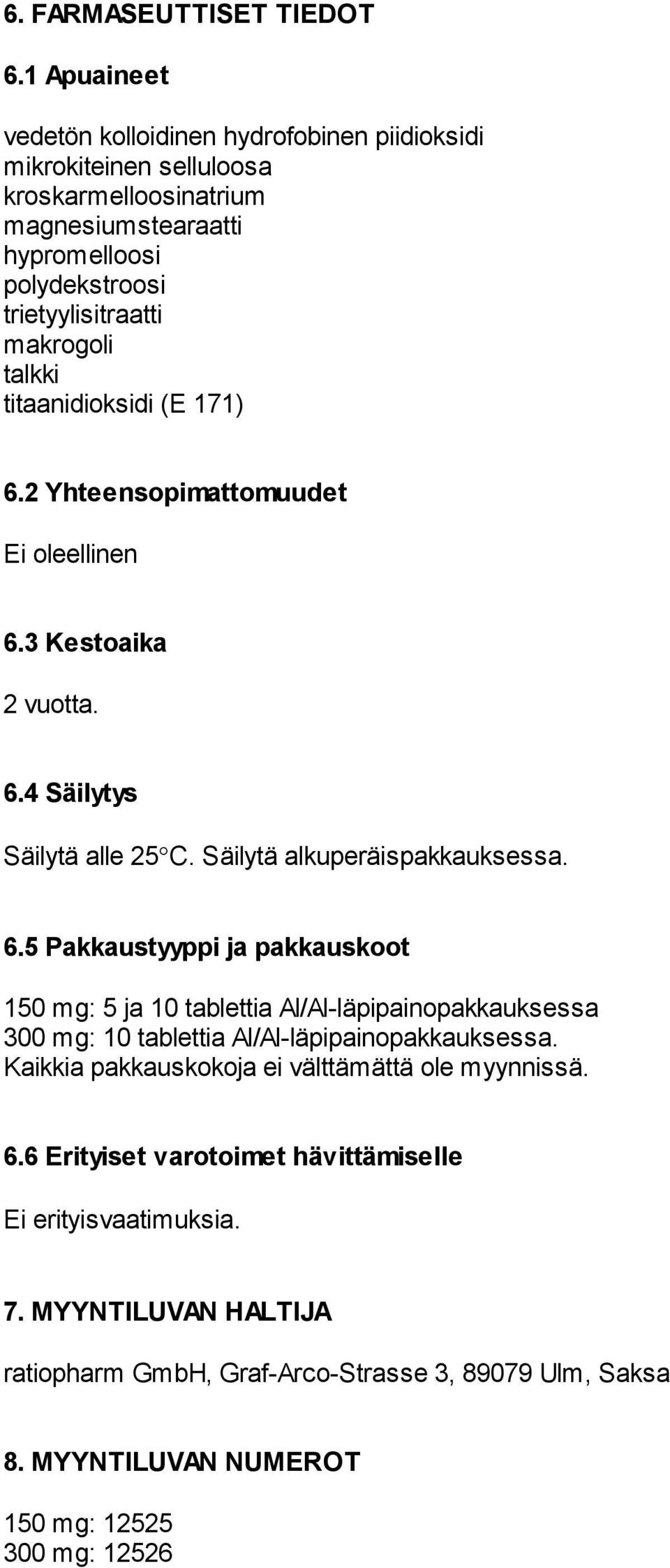 talkki titaanidioksidi (E 171) 6.2 Yhteensopimattomuudet Ei oleellinen 6.3 Kestoaika 2 vuotta. 6.4 Säilytys Säilytä alle 25 C. Säilytä alkuperäispakkauksessa. 6.5 Pakkaustyyppi ja pakkauskoot 150 mg: 5 ja 10 tablettia Al/Al-läpipainopakkauksessa 300 mg: 10 tablettia Al/Al-läpipainopakkauksessa.