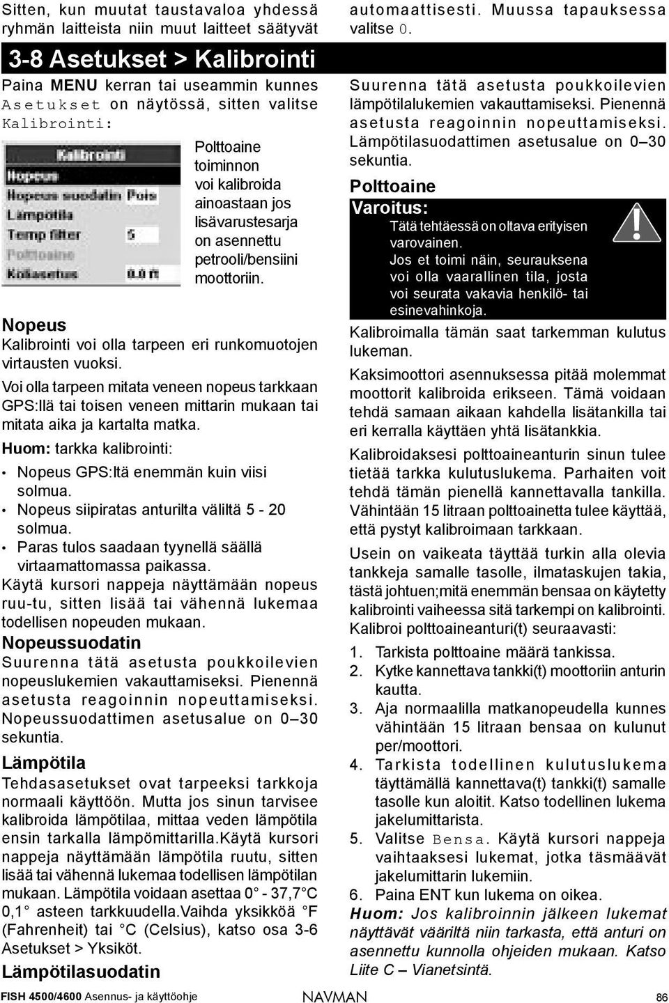 Voi olla tarpeen mitata veneen nopeus tarkkaan GPS:llä tai toisen veneen mittarin mukaan tai mitata aika ja kartalta matka. Huom: tarkka kalibrointi: Nopeus GPS:ltä enemmän kuin viisi solmua.