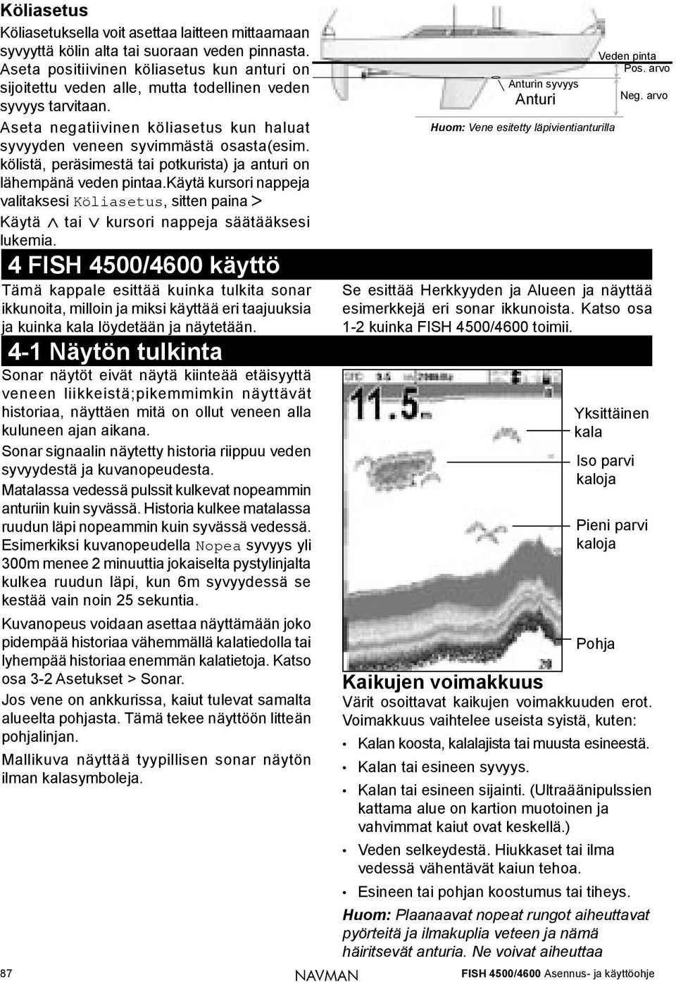 kölistä, peräsimestä tai potkurista) ja anturi on lähempänä veden pintaa.käytä kursori nappeja valitaksesi Köliasetus, sitten paina Käytä tai kursori nappeja säätääksesi lukemia.