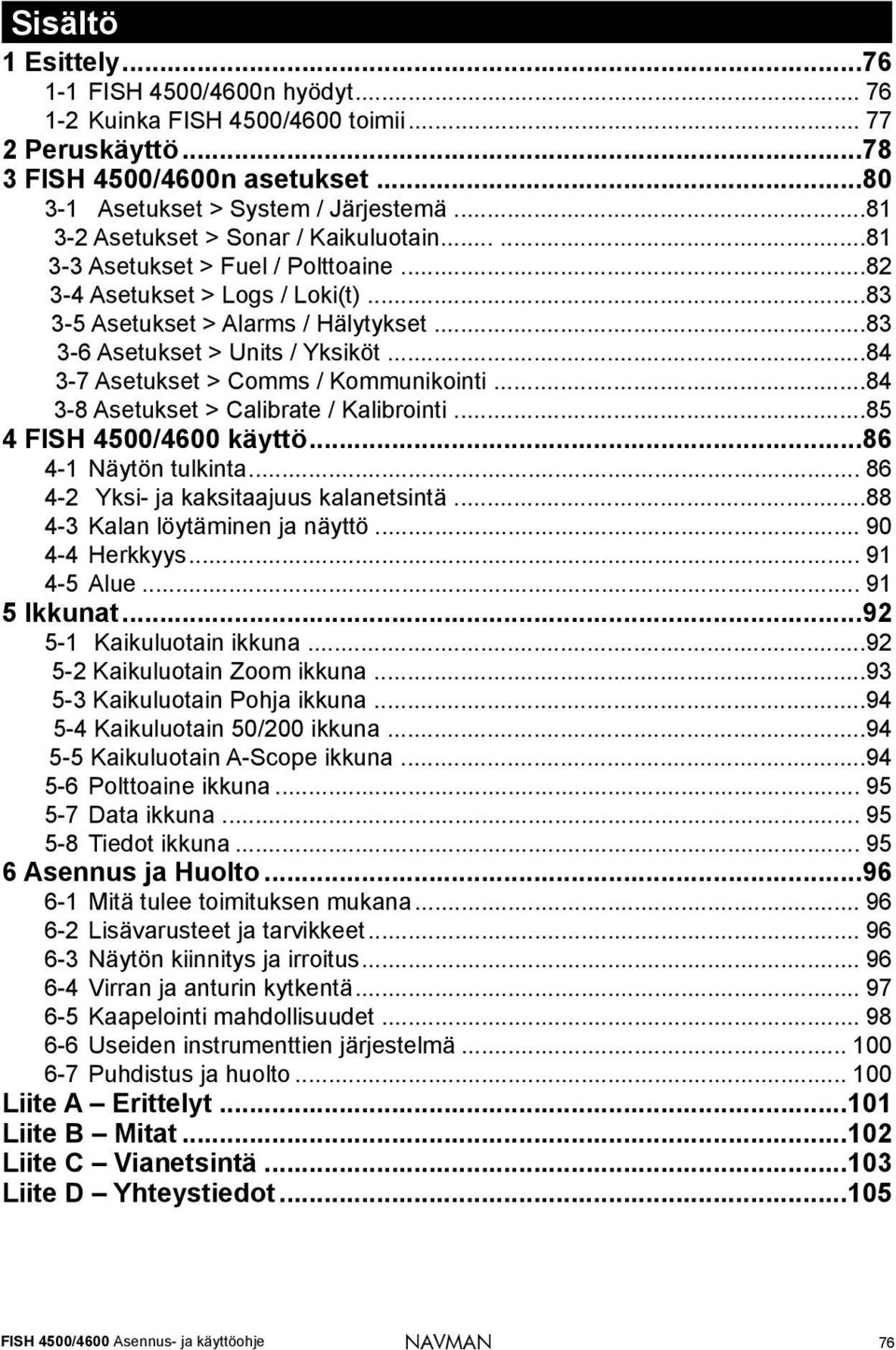 ..84 3-7 Asetukset > Comms / Kommunikointi...84 3-8 Asetukset > Calibrate / Kalibrointi...85 4 FISH 4500/4600 käyttö...86 4-1 Näytön tulkinta... 86 4-2 Yksi- ja kaksitaajuus kalanetsintä.