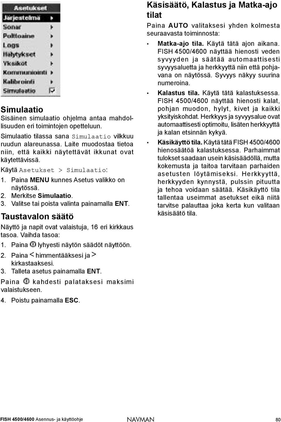 Valitse tai poista valinta painamalla ENT. Taustavalon säätö Näyttö ja napit ovat valaistuja, 16 eri kirkkaus tasoa. Vaihda tasoa: 1. Paina lyhyesti näytön säädöt näyttöön. 2.