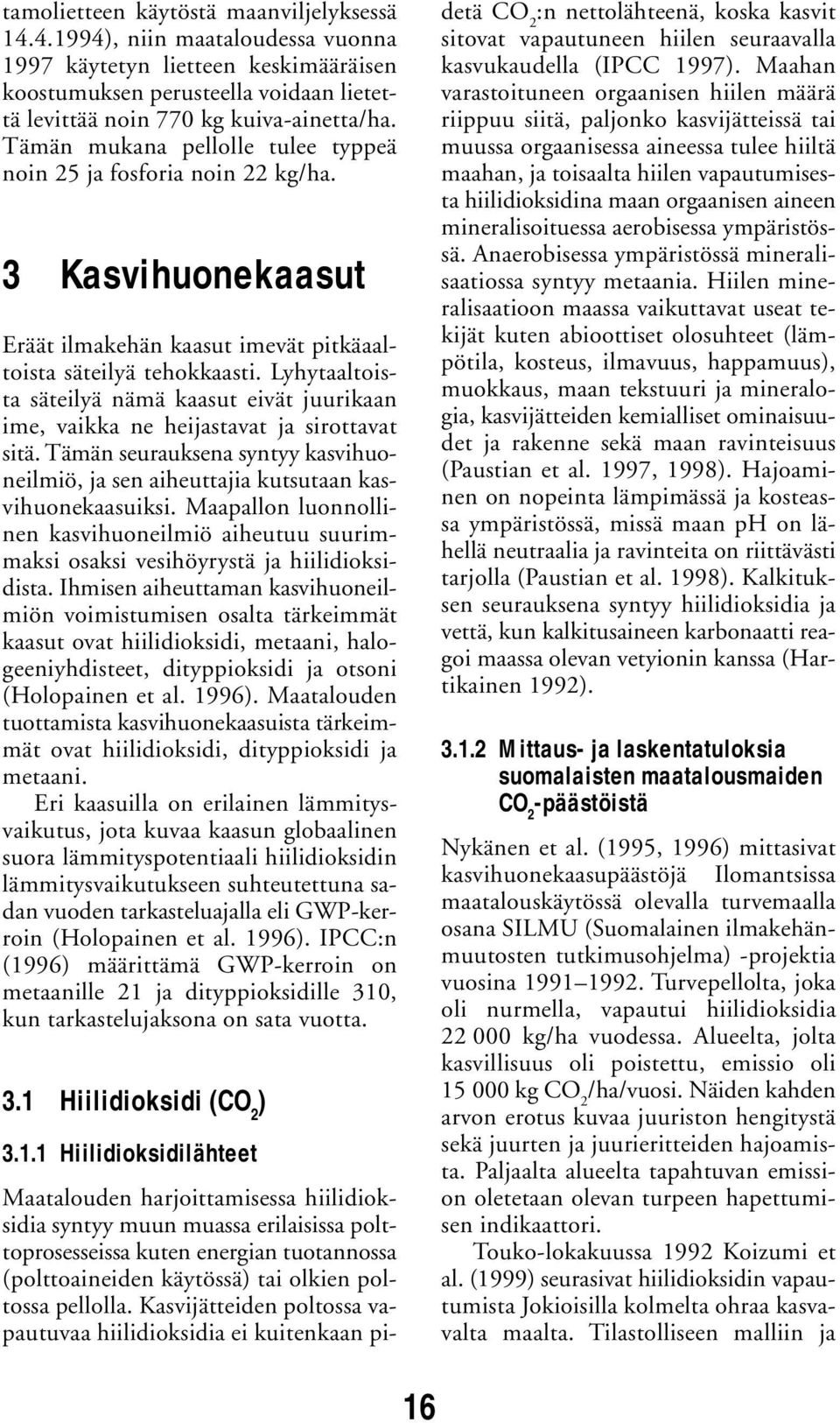 Lyhytaaltoista säteilyä nämä kaasut eivät juurikaan ime, vaikka ne heijastavat ja sirottavat sitä. Tämän seurauksena syntyy kasvihuoneilmiö, ja sen aiheuttajia kutsutaan kasvihuonekaasuiksi.