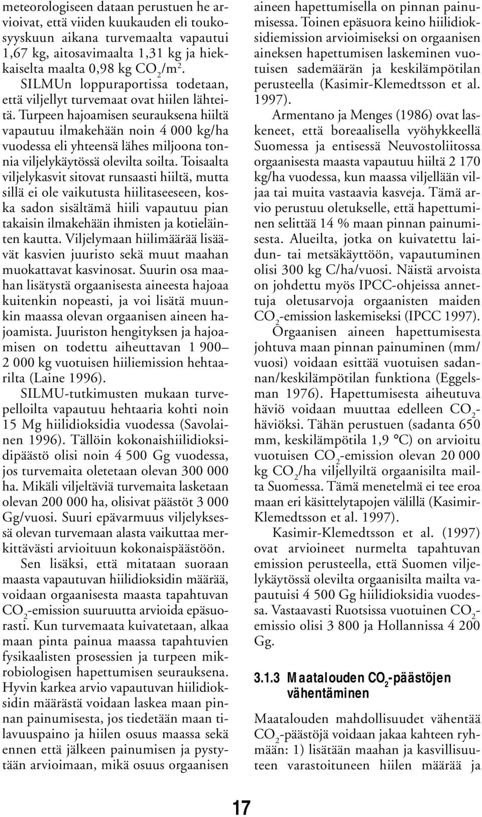 Turpeen hajoamisen seurauksena hiiltä vapautuu ilmakehään noin 4 000 kg/ha vuodessa eli yhteensä lähes miljoona tonnia viljelykäytössä olevilta soilta.