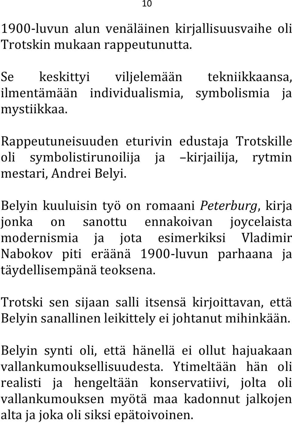Belyin kuuluisin työ on romaani Peterburg, kirja jonka on sanottu ennakoivan joycelaista modernismia ja jota esimerkiksi Vladimir Nabokov piti eräänä 1900-luvun parhaana ja täydellisempänä teoksena.