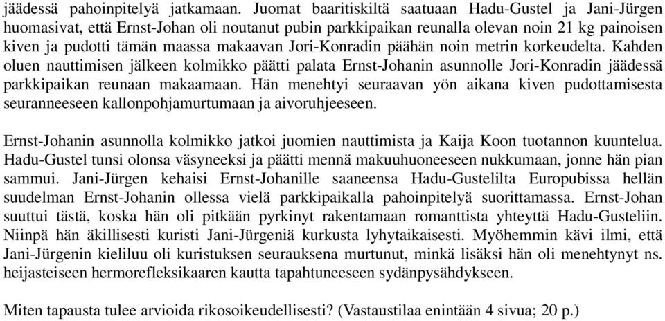 Jori-Konradin päähän noin metrin korkeudelta. Kahden oluen nauttimisen jälkeen kolmikko päätti palata Ernst-Johanin asunnolle Jori-Konradin jäädessä parkkipaikan reunaan makaamaan.