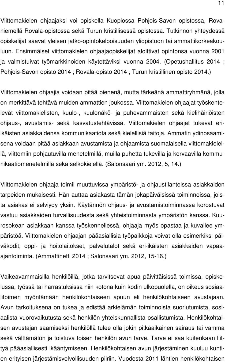 Ensimmäiset viittomakielen ohjaajaopiskelijat aloittivat opintonsa vuonna 2001 ja valmistuivat työmarkkinoiden käytettäviksi vuonna 2004.