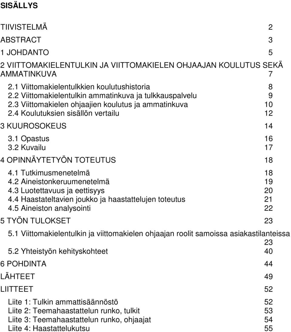 2 Kuvailu 17 4 OPINNÄYTETYÖN TOTEUTUS 18 4.1 Tutkimusmenetelmä 18 4.2 Aineistonkeruumenetelmä 19 4.3 Luotettavuus ja eettisyys 20 4.4 Haastateltavien joukko ja haastattelujen toteutus 21 4.