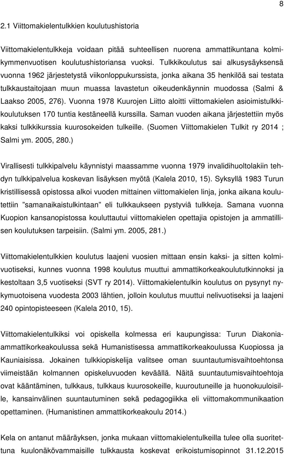 Laakso 2005, 276). Vuonna 1978 Kuurojen Liitto aloitti viittomakielen asioimistulkkikoulutuksen 170 tuntia kestäneellä kurssilla.