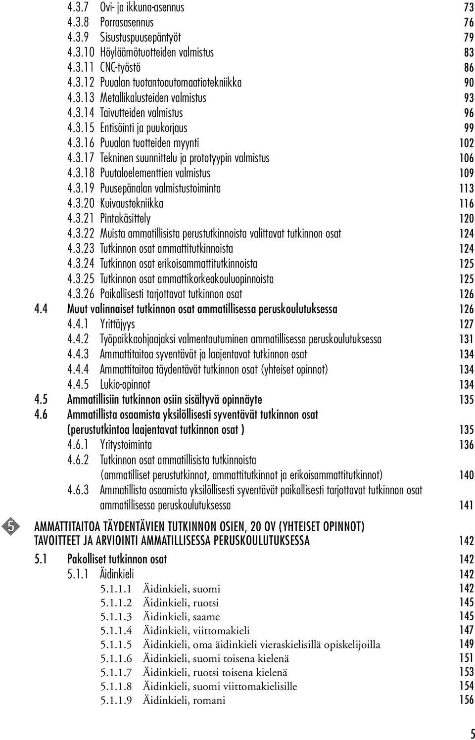 3.19 Puusepänalan valmistustoiminta 113 4.3.20 Kuivaustekniikka 116 4.3.21 Pintakäsittely 120 4.3.22 Muista ammatillisista perustutkinnoista valittavat tutkinnon osat 124 4.3.23 Tutkinnon osat ammattitutkinnoista 124 4.