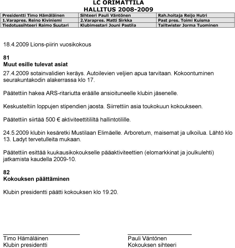 Päätettiin siirtää 500 aktiviteettitililtä hallintotilille. 24.5.2009 klubin kesäretki Mustilaan Elimäelle. Arboretum, maisemat ja ulkoilua. Lähtö klo 13. Ladyt tervetulleita mukaan.