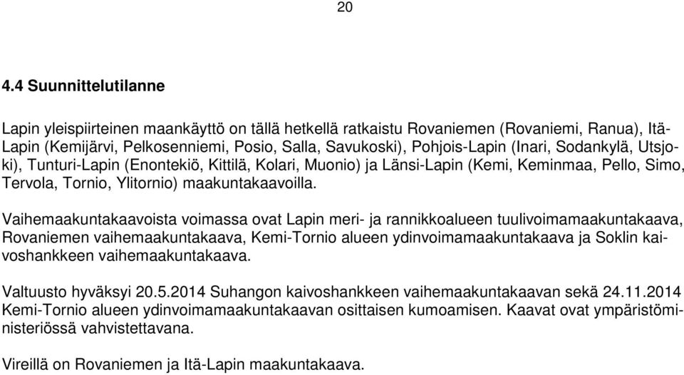 Vaihemaakuntakaavoista voimassa ovat Lapin meri- ja rannikkoalueen tuulivoimamaakuntakaava, Rovaniemen vaihemaakuntakaava, Kemi-Tornio alueen ydinvoimamaakuntakaava ja Soklin kaivoshankkeen