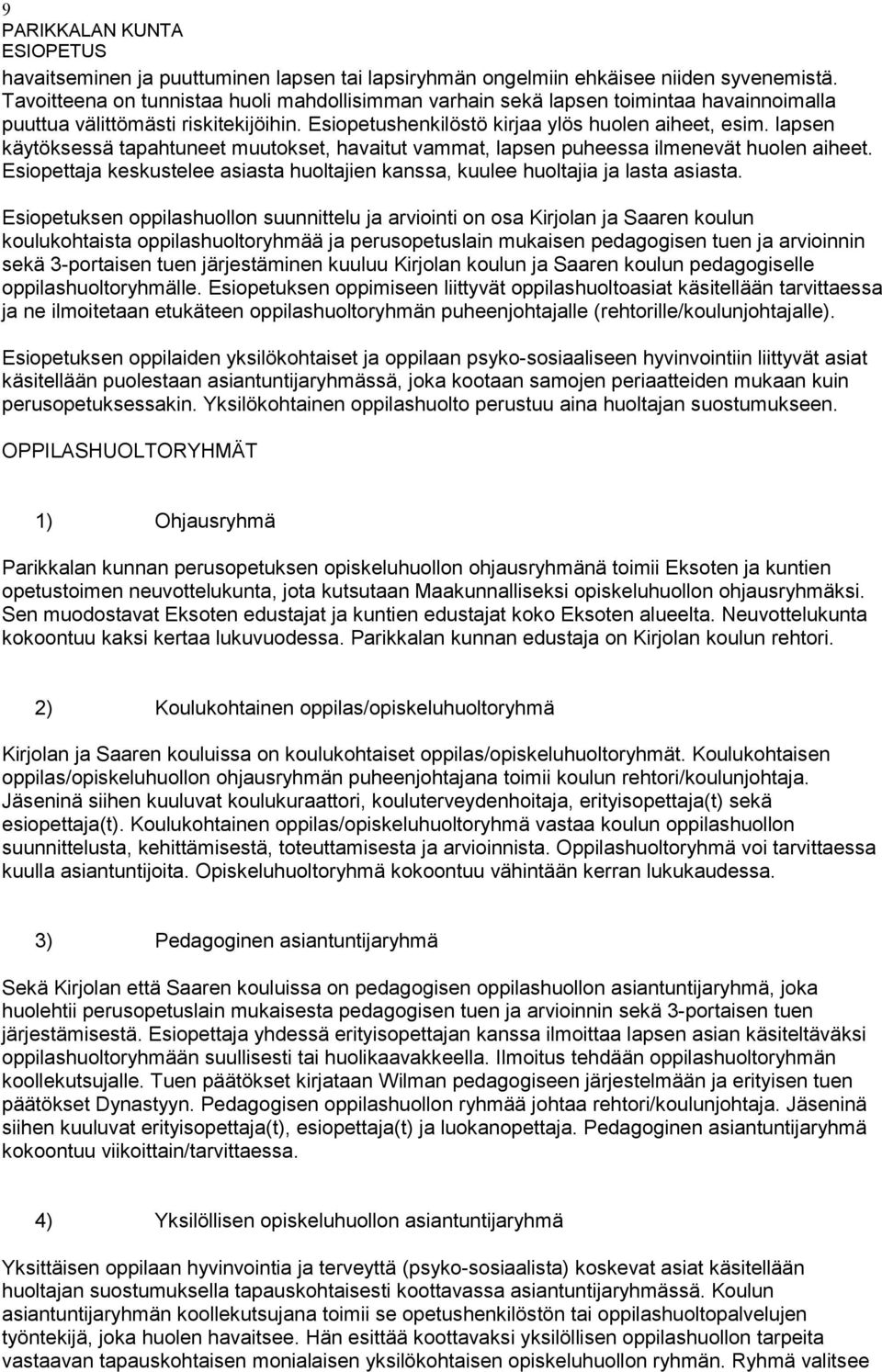 lapsen käytöksessä tapahtuneet muutokset, havaitut vammat, lapsen puheessa ilmenevät huolen aiheet. Esiopettaja keskustelee asiasta huoltajien kanssa, kuulee huoltajia ja lasta asiasta.